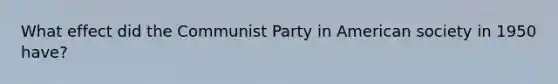 What effect did the Communist Party in American society in 1950 have?