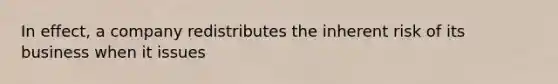 In effect, a company redistributes the inherent risk of its business when it issues