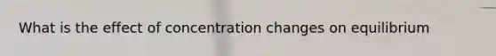 What is the effect of concentration changes on equilibrium