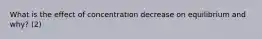 What is the effect of concentration decrease on equilibrium and why? (2)