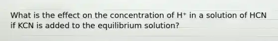 What is the effect on the concentration of H⁺ in a solution of HCN if KCN is added to the equilibrium solution?