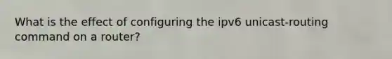 What is the effect of configuring the ipv6 unicast-routing command on a router?