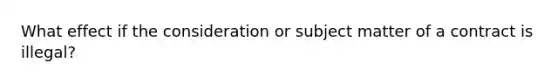 What effect if the consideration or subject matter of a contract is illegal?