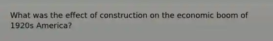 What was the effect of construction on the economic boom of 1920s America?