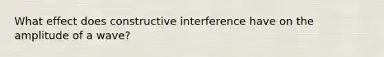 What effect does constructive interference have on the amplitude of a wave?