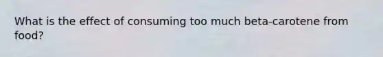 What is the effect of consuming too much beta-carotene from food?