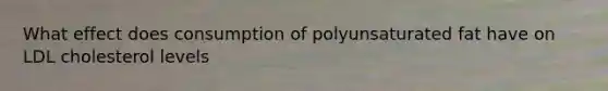 What effect does consumption of polyunsaturated fat have on LDL cholesterol levels