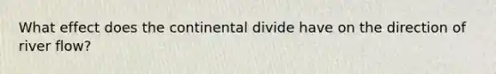 What effect does the continental divide have on the direction of river flow?