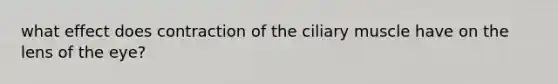 what effect does contraction of the ciliary muscle have on the lens of the eye?