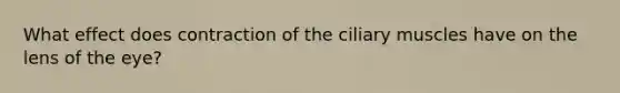 What effect does contraction of the ciliary muscles have on the lens of the eye?