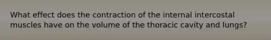 What effect does the contraction of the internal intercostal muscles have on the volume of the thoracic cavity and lungs?