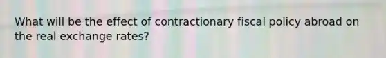 What will be the effect of contractionary fiscal policy abroad on the real exchange rates?