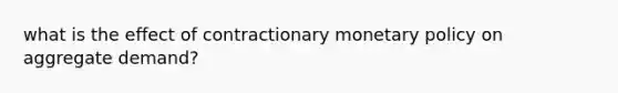 what is the effect of contractionary monetary policy on aggregate demand?