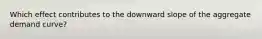 Which effect contributes to the downward slope of the aggregate demand curve?