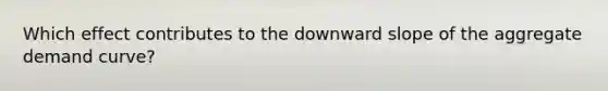 Which effect contributes to the downward slope of the aggregate demand curve?