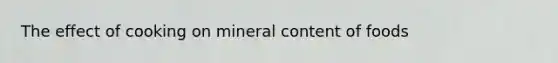 The effect of cooking on mineral content of foods
