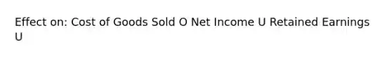 Effect on: Cost of Goods Sold O Net Income U Retained Earnings U