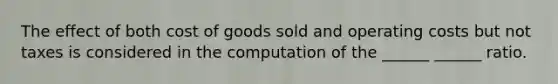 The effect of both cost of goods sold and operating costs but not taxes is considered in the computation of the ______ ______ ratio.