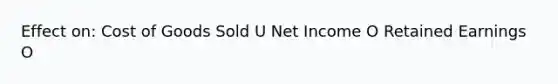 Effect on: Cost of Goods Sold U Net Income O Retained Earnings O