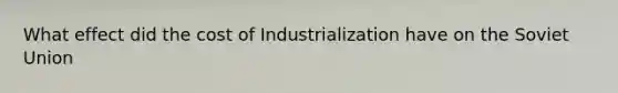 What effect did the cost of Industrialization have on the Soviet Union