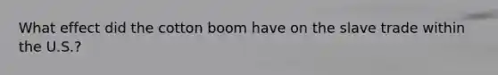 What effect did the cotton boom have on the slave trade within the U.S.?