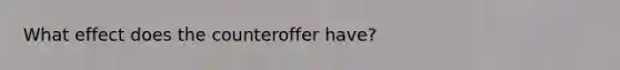 What effect does the counteroffer have?