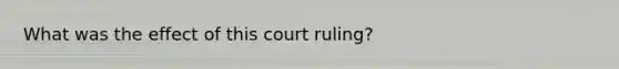 What was the effect of this court ruling?