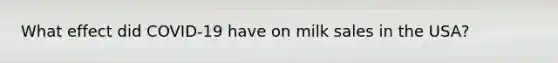 What effect did COVID-19 have on milk sales in the USA?