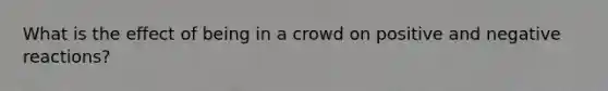 What is the effect of being in a crowd on positive and negative reactions?