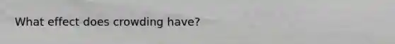 What effect does crowding have?