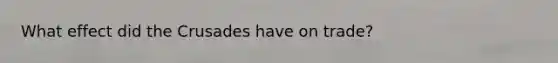 What effect did the Crusades have on trade?