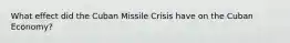 What effect did the Cuban Missile Crisis have on the Cuban Economy?