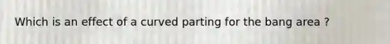 Which is an effect of a curved parting for the bang area ?