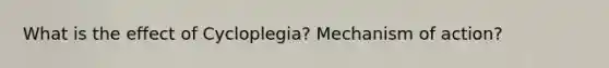 What is the effect of Cycloplegia? Mechanism of action?