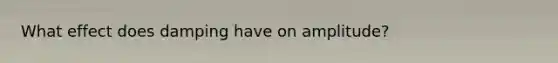 What effect does damping have on amplitude?
