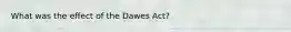 What was the effect of the Dawes Act?