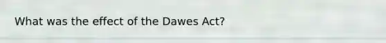 What was the effect of the Dawes Act?