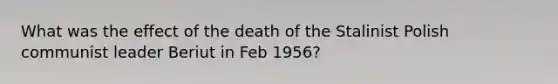 What was the effect of the death of the Stalinist Polish communist leader Beriut in Feb 1956?