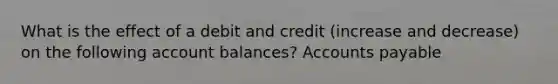 What is the effect of a debit and credit (increase and decrease) on the following account balances? Accounts payable