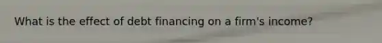 What is the effect of debt financing on a firm's income?
