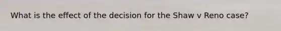 What is the effect of the decision for the Shaw v Reno case?