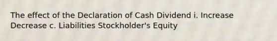 The effect of the Declaration of Cash Dividend i. Increase Decrease c. Liabilities Stockholder's Equity