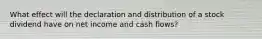 What effect will the declaration and distribution of a stock dividend have on net income and cash flows?