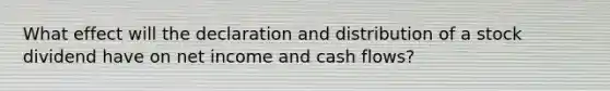 What effect will the declaration and distribution of a stock dividend have on net income and cash flows?