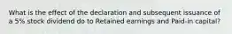 What is the effect of the declaration and subsequent issuance of a 5% stock dividend do to Retained earnings and Paid-in capital?