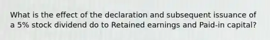 What is the effect of the declaration and subsequent issuance of a 5% stock dividend do to Retained earnings and Paid-in capital?