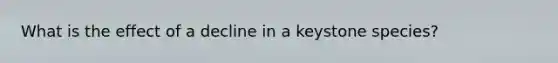 What is the effect of a decline in a keystone species?