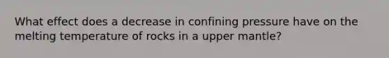 What effect does a decrease in confining pressure have on the melting temperature of rocks in a upper mantle?