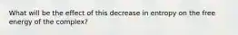 What will be the effect of this decrease in entropy on the free energy of the complex?