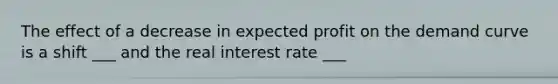 The effect of a decrease in expected profit on the demand curve is a shift ___ and the real interest rate ___